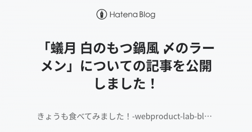 「蟻月 白のもつ鍋風 〆のラーメン」についての記事を公開しました! - きょうも食べてみました!-webproduct-lab-blog-